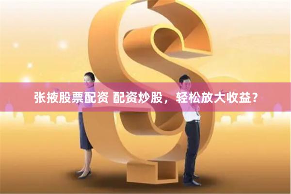 《配資365》深度評測：杠桿江湖的“雙刃劍”如何舞出財富曲線？
